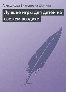Читать книгу Лучшие игры для детей на свежем воздухе, автор Шамина Александра Викторовна Лучшие игры для детей на свежем воздухе - Шамина Александра Викторовна