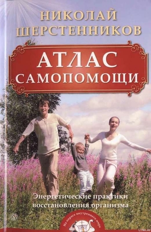 Атлас самопомощи. Энергетические практики восстановления организма - Шерстенников Николай Иванович