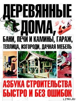 Читать книгу Деревянные дома, бани, печи и камины, гараж, теплица, изгороди, дачная мебель