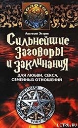 Сильнейшие заговоры и заклинания для любви, секса, семейных отношений - Эстрин Анатолий Михайлович