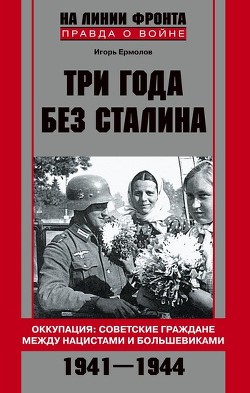 Три года без Сталина. Оккупация: советские граждане между нацистами и большевиками. 1941–1944 - Ермолов Игорь Геннадьевич