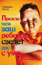 Прежде чем ваш ребенок сведет вас с ума - Латта Найджел