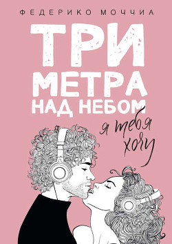 Три метра над небом. Я хочу тебя - Моччиа Федерико