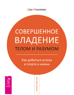 Читать книгу Совершенное владение телом и разумом. Как добиться успеха в спорте и жизни