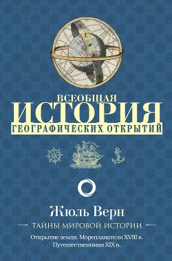 Всеобщая история географических открытий. Книга 3. Путешественники XIX века (с иллюстрациями) - Верн Жюль Габриэль