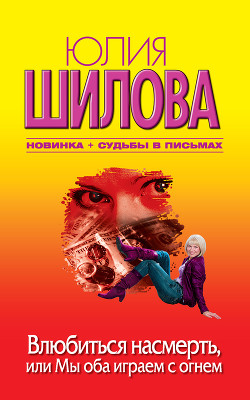 Влюбиться насмерть, или Мы оба играем с огнем - Шилова Юлия Витальевна