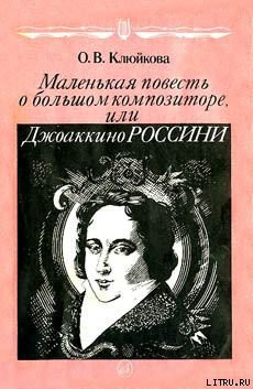 Читать книгу Маленькая повесть о большом композиторе, или Джоаккино Россини, автор Клюйкова Ольга Васильевна Маленькая повесть о большом композиторе, или Джоаккино Россини - Клюйкова Ольга Васильевна