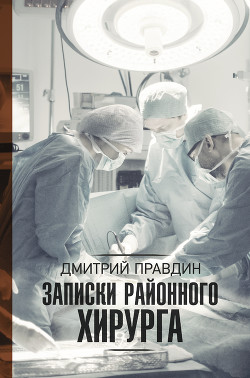 Записки районного хирурга - Правдин Дмитрий