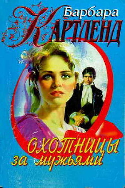 Охотницы за мужьями - Картленд Барбара