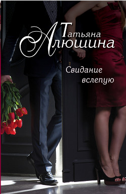 Сто удач и одно невезение (Свидание вслепую) - Алюшина Татьяна Александровна