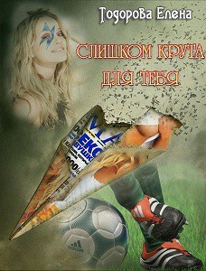 Слишком крута для тебя… (СИ) - Тодорова Елена