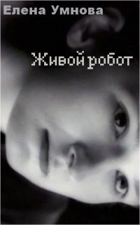 Живой робот (СИ) - Умнова Елена