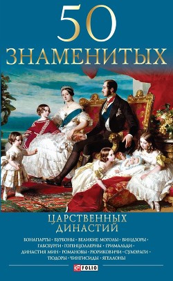 50 знаменитых царственных династий - Панкова Мария Александровна