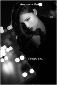 Читать книгу Поверь мне... (СИ), автор Рул Анастасия Поверь мне... (СИ) - Рул Анастасия
