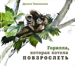 Читать книгу Горилла, которая хотела повзрослеть, автор Томлинсон Джилл Горилла, которая хотела повзрослеть - Томлинсон Джилл