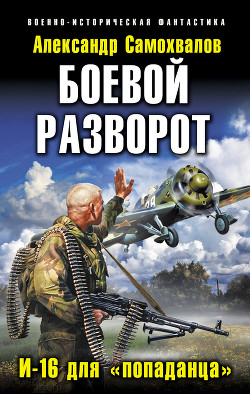 Боевой разворот. И-16 для «попаданца» - Самохвалов Александр Александрович