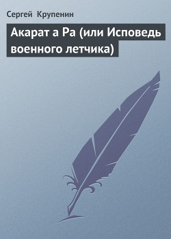 Акарат а Ра (или Исповедь военного летчика) - Крупенин Сергей