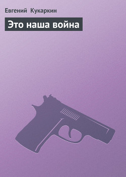 Это наша война - Кукаркин Евгений