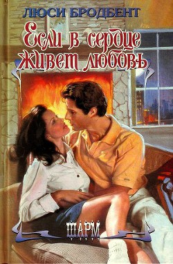 Читать книгу Если в сердце живет любовь, автор Бродбент Люси Если в сердце живет любовь - Бродбент Люси