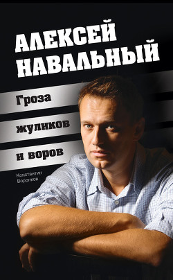 Алексей Навальный. Гроза жуликов и воров - Воронков Константин Васильевич