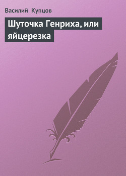 Шуточка Генриха, или яйцерезка - Купцов Василий