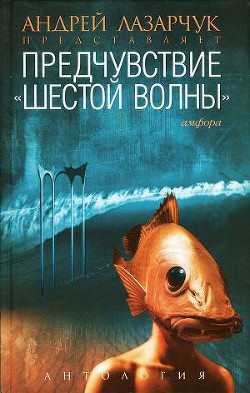 Предчувствие: Антология «шестой волны» - Лазарчук Андрей Геннадьевич