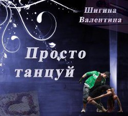 Просто танцуй... (СИ) - Шигина Валентина