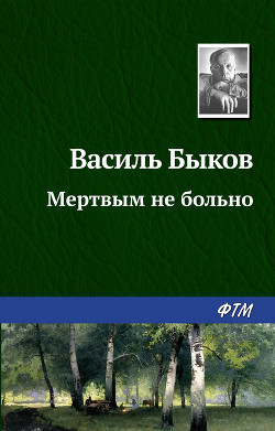 Мертвым не больно - Быков Василь Владимирович