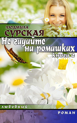 НЕ ГАДАЙТЕ НА РОМАШКАХ. Книга 2.  Я РЯДОМ. - Сурская Людмила