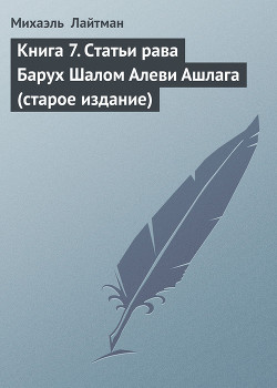 Книга 7. Статьи рава Барух Шалом Алеви Ашлага (старое издание) - Лайтман Михаэль