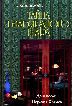 Тайна бильярдного шара. До и после Шерлока Холмса-сборник] - Дойл Артур Игнатиус Конан