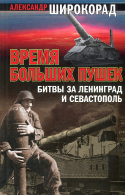 Время больших пушек. Битва за Ленинград и Севастополь - Широкорад Александр Борисович