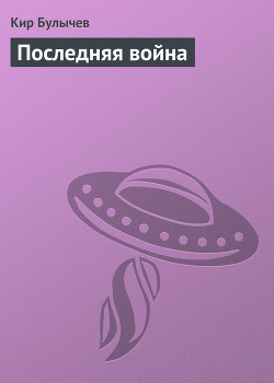 Последняя война - Булычев Кир