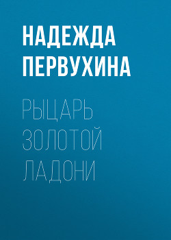 Читать книгу Рыцарь Золотой Ладони, автор Первухина Надежда Валентиновна Рыцарь Золотой Ладони - Первухина Надежда Валентиновна