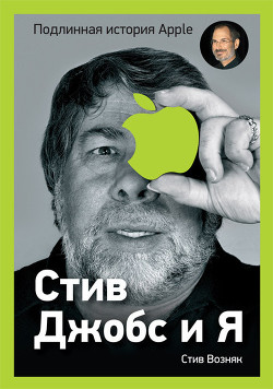 Стив Джобс и я: подлинная история Apple - Возняк Стивен Гэри "WoZ"