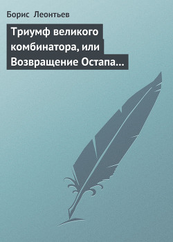 Триумф великого комбинатора, или Возвращение Остапа Бендера - Леонтьев Борис