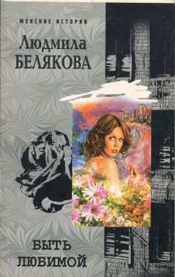 Читать книгу Быть любимой, автор Белякова Людмила Игоревна Быть любимой - Белякова Людмила Игоревна