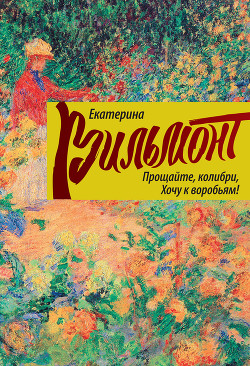 Прощайте, колибри, хочу к воробьям! - Вильмонт Екатерина Николаевна