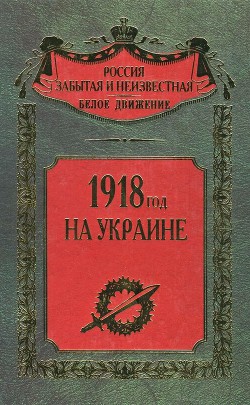 Читать книгу 1918 год на Украине (Воспоминания участников событий и боев на Украине в период конца 1917 – 1918 гг