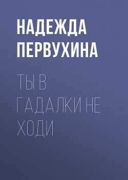Ты в гадалки не ходи - Первухина Надежда Валентиновна