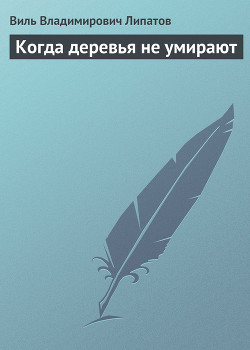 Когда деревья не умирают - Липатов Виль Владимирович