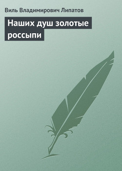 Наших душ золотые россыпи - Липатов Виль Владимирович