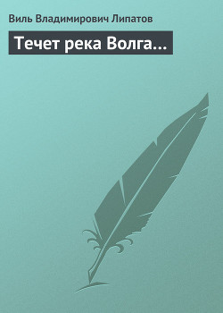 Течет река Волга… - Липатов Виль Владимирович