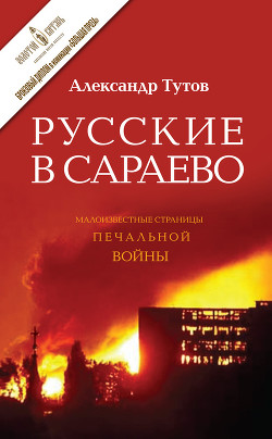 Читать книгу Русские в Сараево. Малоизвестные страницы печальной войны, автор Тутов Александр Николаевич Русские в Сараево. Малоизвестные страницы печальной войны - Тутов Александр Николаевич