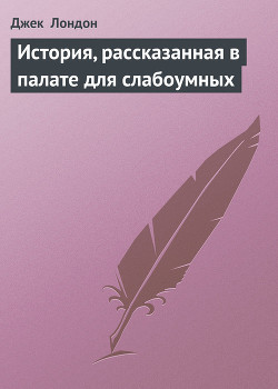 История, рассказанная в палате для слабоумных - Лондон Джек