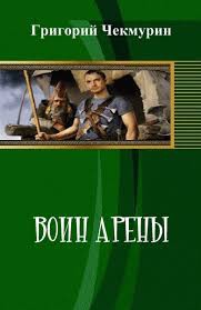 Читать книгу Воин Арены (СИ), автор Чекмурин Григорий Воин Арены (СИ) - Чекмурин Григорий