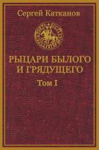 Рыцари былого и грядущего. Том I (СИ) - Катканов Сергей Юрьевич
