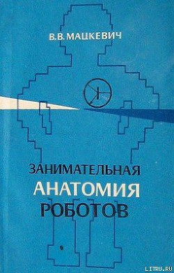 Читать книгу Занимательная анатомия роботов, автор Мацкевич Вадим Викторович Занимательная анатомия роботов - Мацкевич Вадим Викторович
