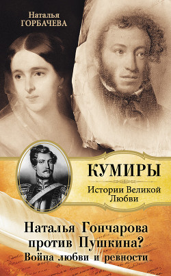 Читать книгу Наталья Гончарова против Пушкина? Война любви и ревности, автор Горбачева Наталья Борисовна Наталья Гончарова против Пушкина? Война любви и ревности - Горбачева Наталья Борисовна