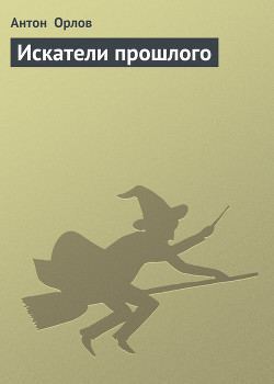 Искатели прошлого (СИ) - Орлов Антон